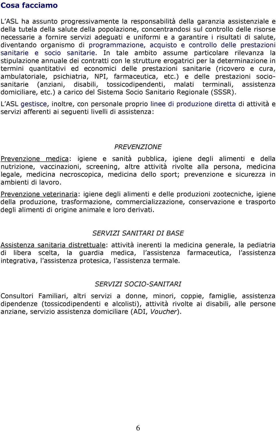 In tale ambito assume particolare rilevanza la stipulazione annuale dei contratti con le strutture erogatrici per la determinazione in termini quantitativi ed economici delle prestazioni sanitarie