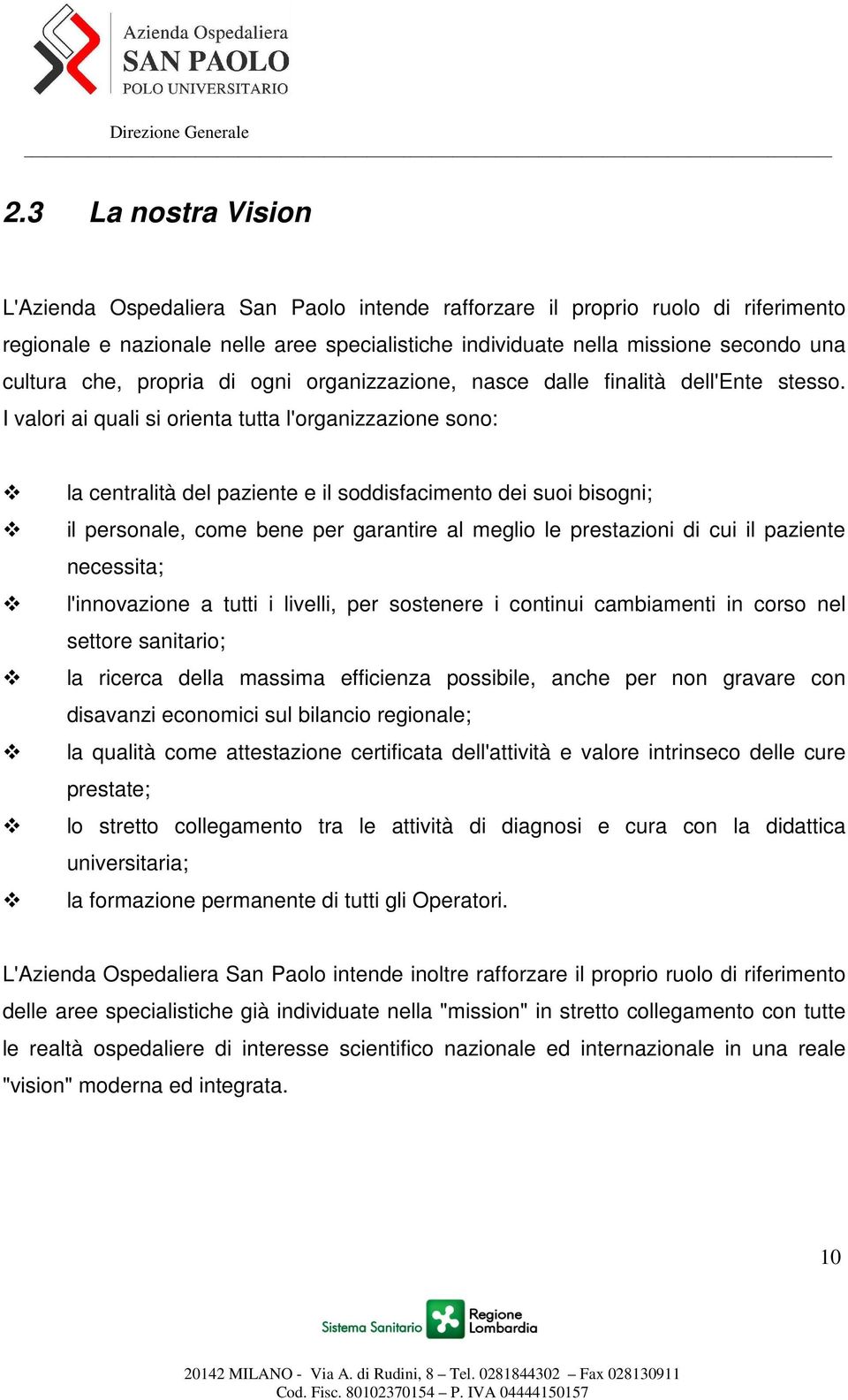 I valori ai quali si orienta tutta l'organizzazione sono: la centralità del paziente e il soddisfacimento dei suoi bisogni; il personale, come bene per garantire al meglio le prestazioni di cui il