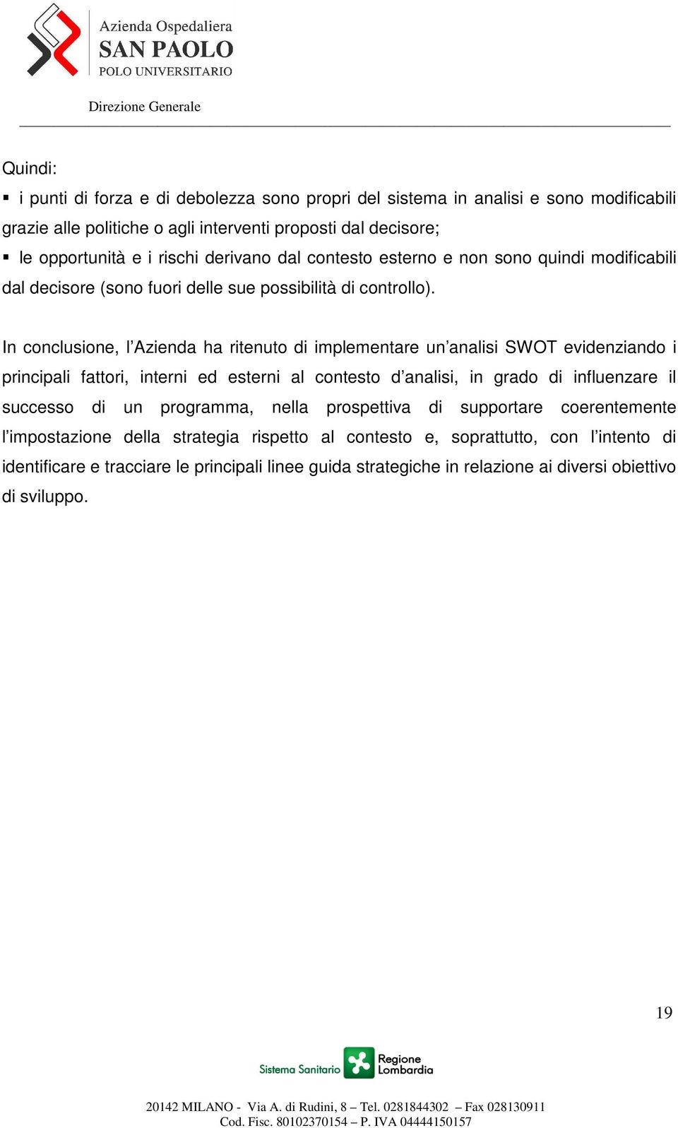 In conclusione, l Azienda ha ritenuto di implementare un analisi SWOT evidenziando i principali fattori, interni ed esterni al contesto d analisi, in grado di influenzare il successo di