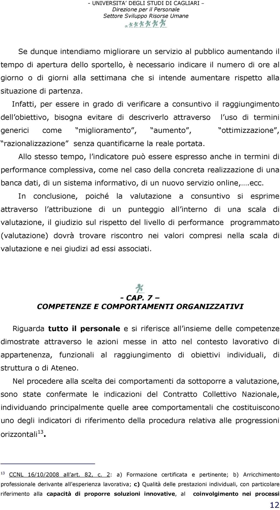 Infatti, per essere in grado di verificare a consuntivo il raggiungimento dell obiettivo, bisogna evitare di descriverlo attraverso l uso di termini generici come miglioramento, aumento,