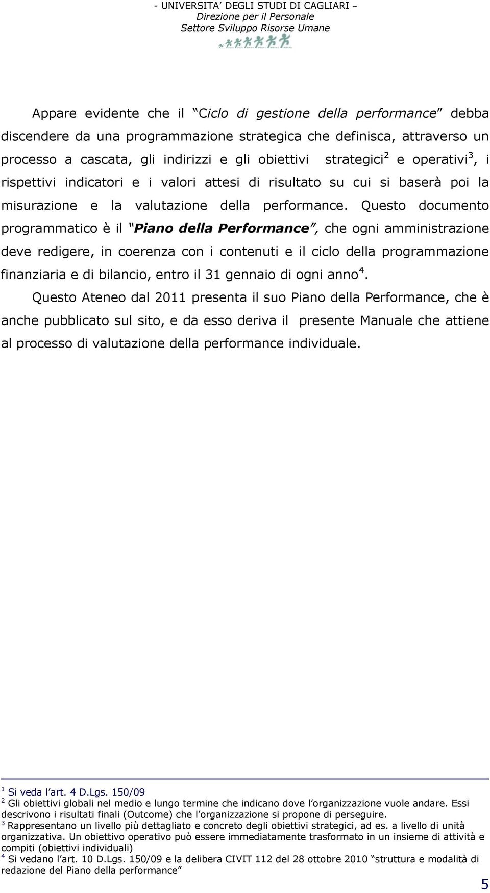 Questo documento programmatico è il Piano della Performance, che ogni amministrazione deve redigere, in coerenza con i contenuti e il ciclo della programmazione finanziaria e di bilancio, entro il 31