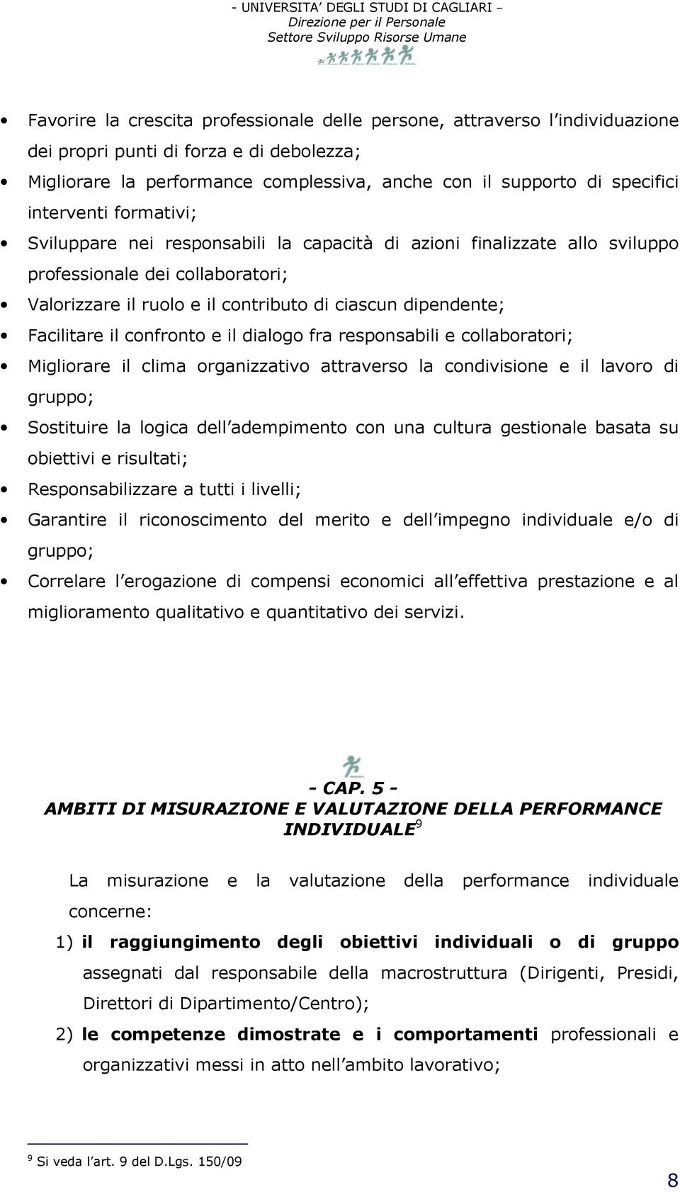 Facilitare il confronto e il dialogo fra responsabili e collaboratori; Migliorare il clima organizzativo attraverso la condivisione e il lavoro di gruppo; Sostituire la logica dell adempimento con