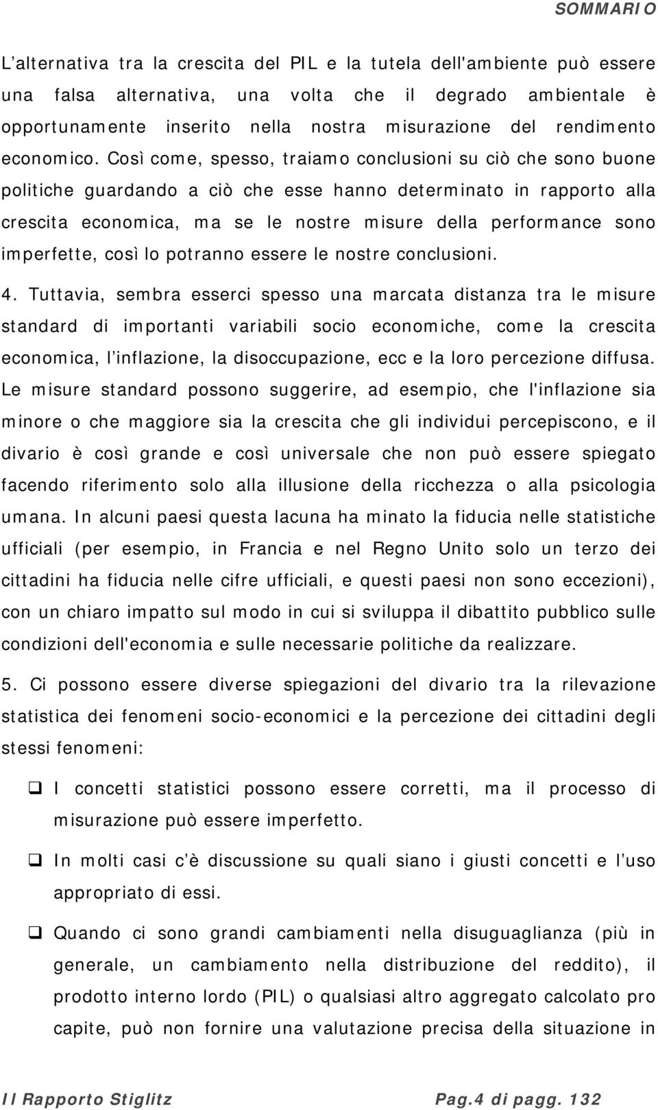 Così come, spesso, traiamo conclusioni su ciò che sono buone politiche guardando a ciò che esse hanno determinato in rapporto alla crescita economica, ma se le nostre misure della performance sono