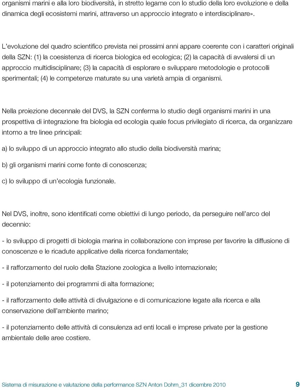 di un approccio multidisciplinare; (3) la capacità di esplorare e sviluppare metodologie e protocolli sperimentali; (4) le competenze maturate su una varietà ampia di organismi.