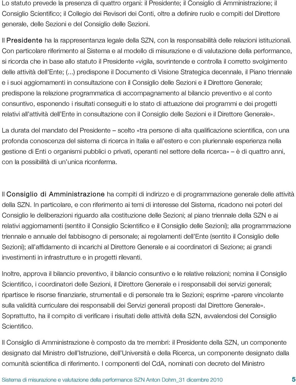 Con particolare riferimento al Sistema e al modello di misurazione e di valutazione della performance, si ricorda che in base allo statuto il Presidente «vigila, sovrintende e controlla il corretto