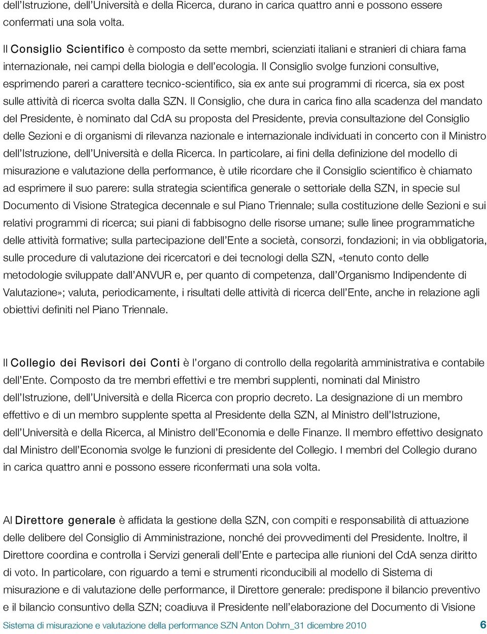 Il Consiglio svolge funzioni consultive, esprimendo pareri a carattere tecnico-scientifico, sia ex ante sui programmi di ricerca, sia ex post sulle attività di ricerca svolta dalla SZN.