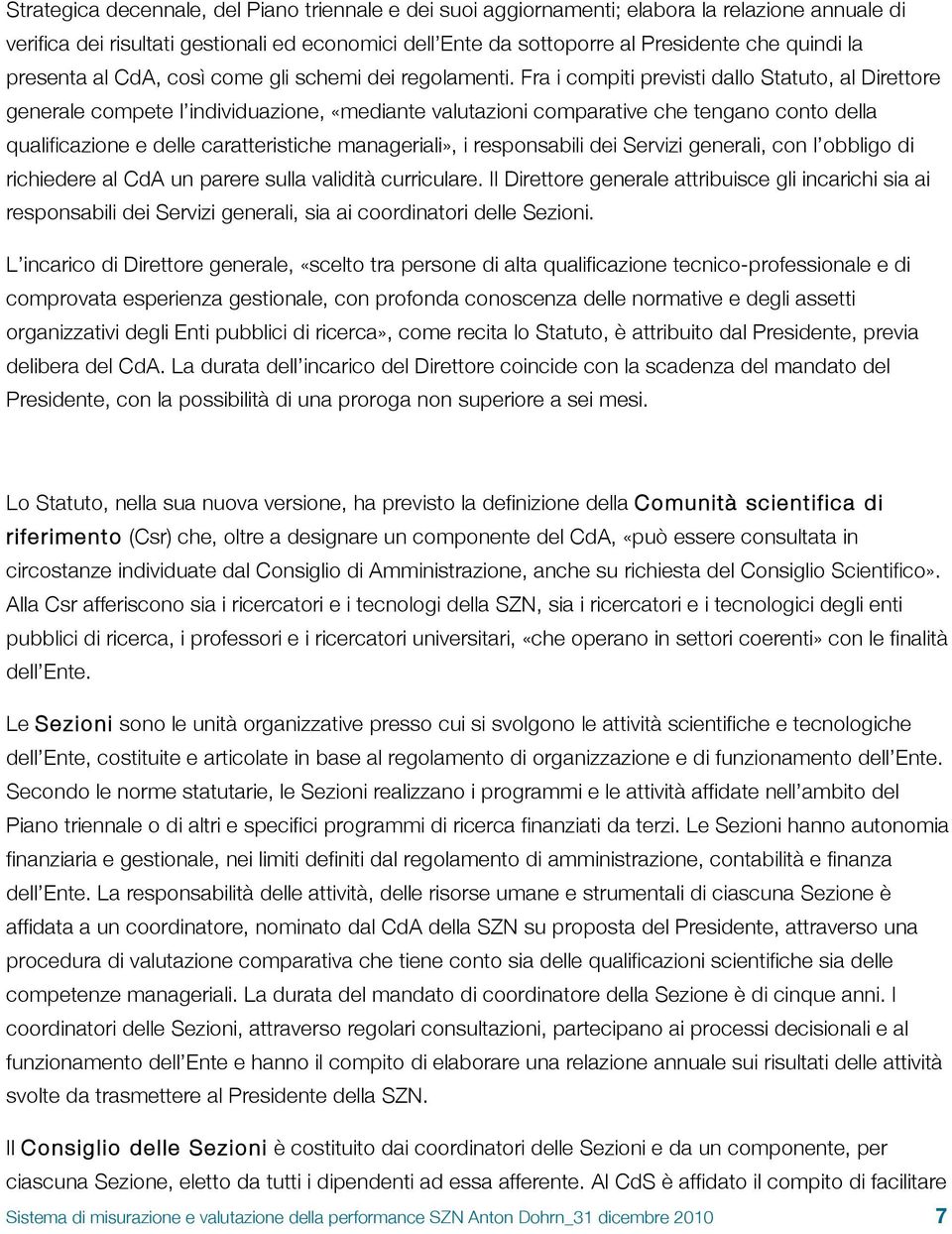 Fra i compiti previsti dallo Statuto, al Direttore generale compete l individuazione, «mediante valutazioni comparative che tengano conto della qualificazione e delle caratteristiche manageriali», i