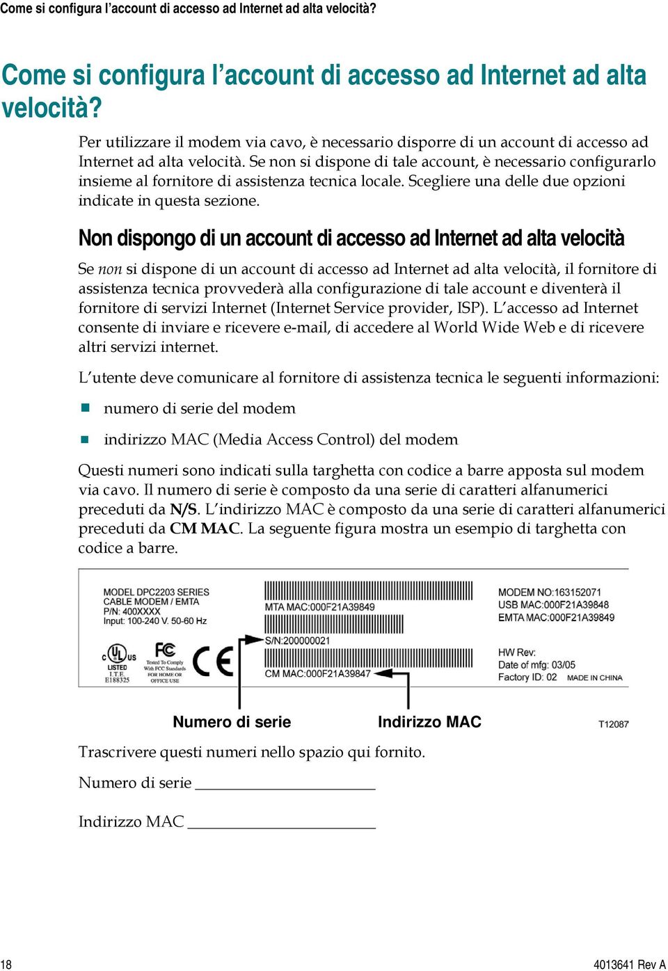 Se non si dispone di tale account, è necessario configurarlo insieme al fornitore di assistenza tecnica locale. Scegliere una delle due opzioni indicate in questa sezione.