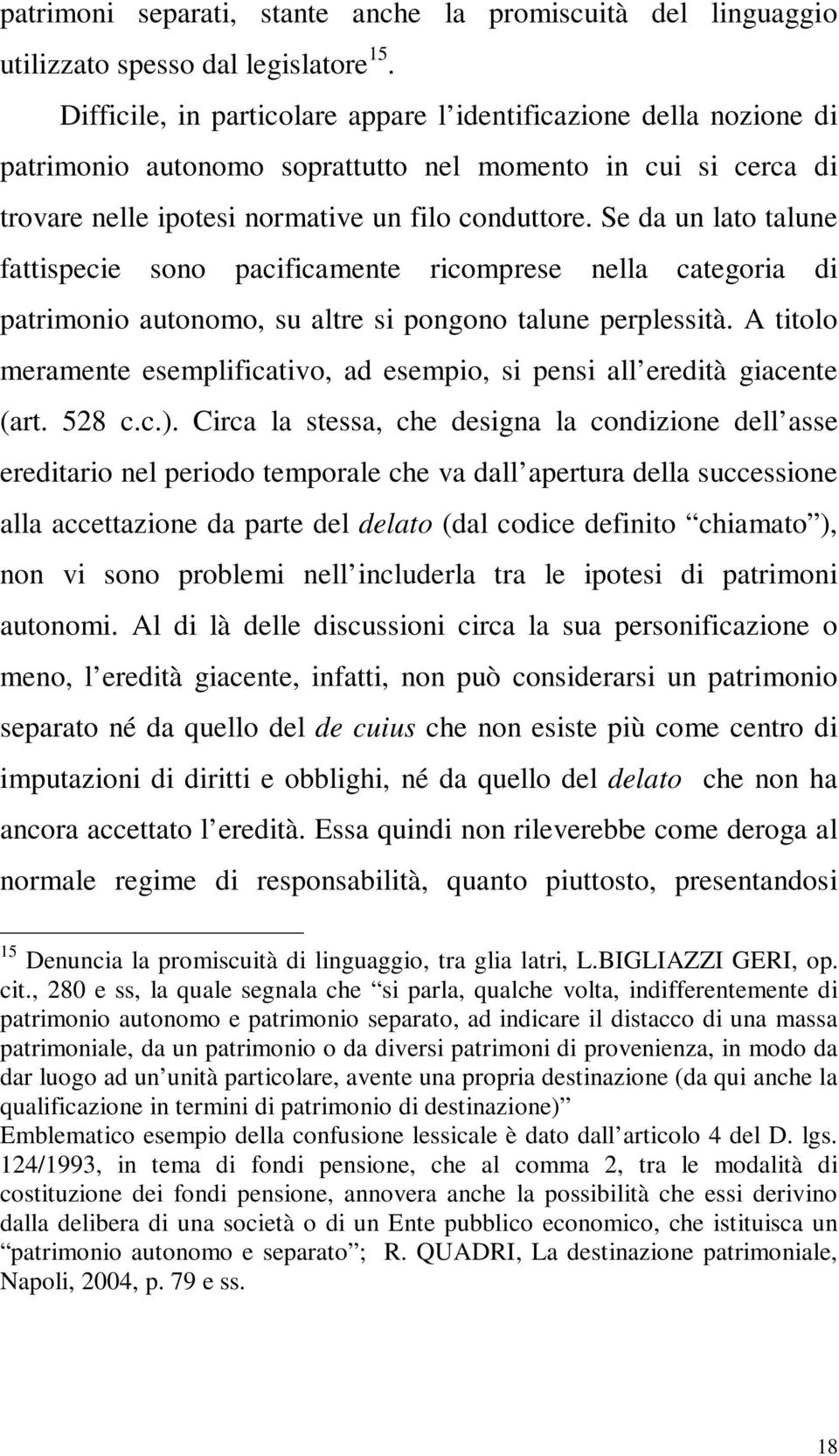 Se da un lato talune fattispecie sono pacificamente ricomprese nella categoria di patrimonio autonomo, su altre si pongono talune perplessità.