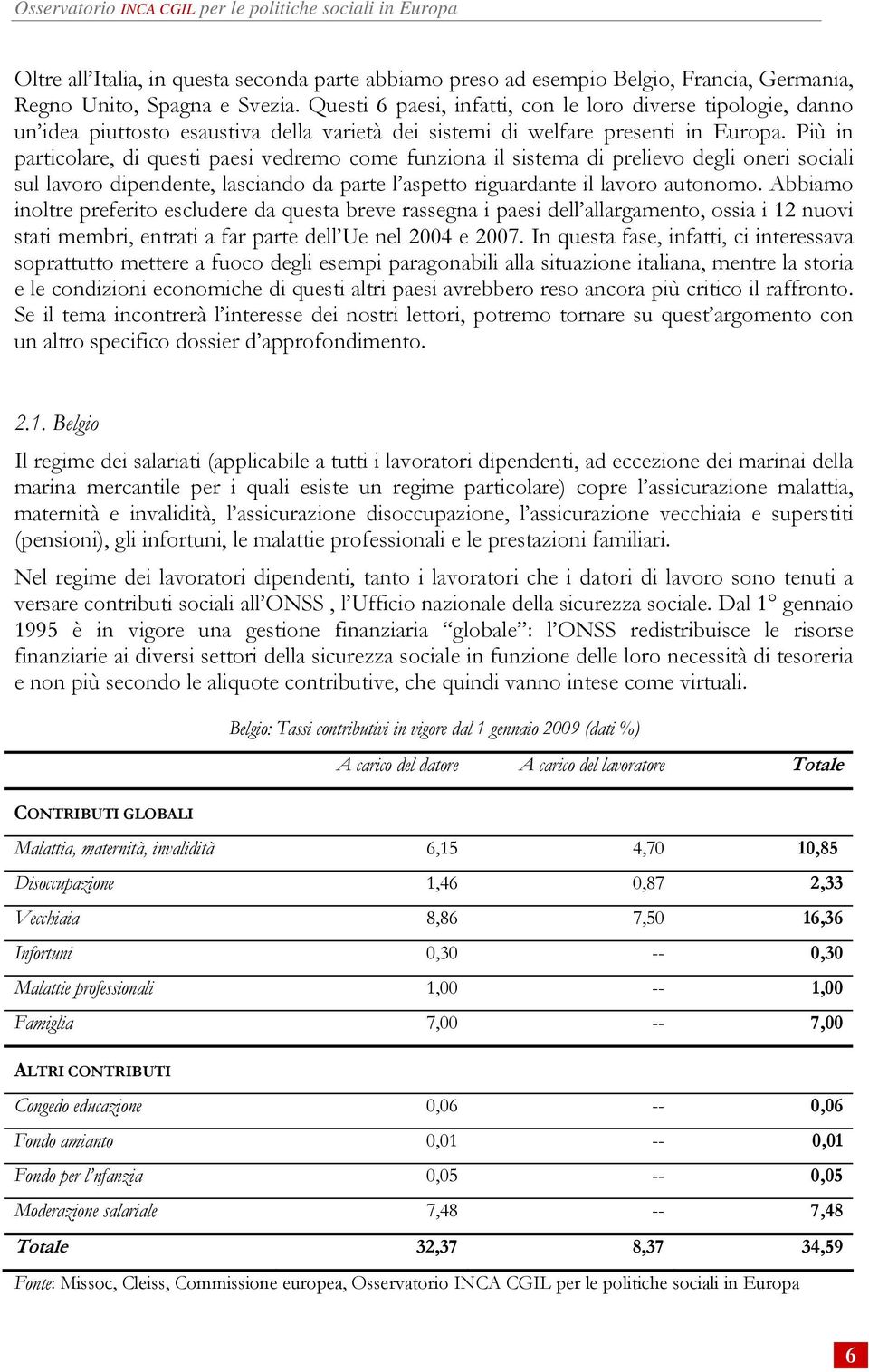 Più in particolare, di questi paesi vedremo come funziona il sistema di prelievo degli oneri sociali sul lavoro dipendente, lasciando da parte l aspetto riguardante il lavoro autonomo.