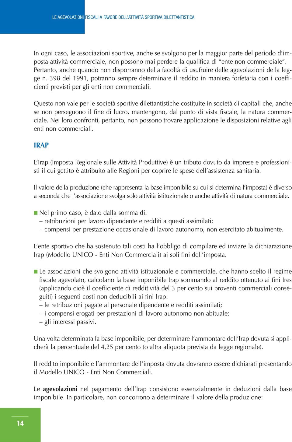 398 del 1991, potranno sempre determinare il reddito in maniera forfetaria con i coefficienti previsti per gli enti non commerciali.