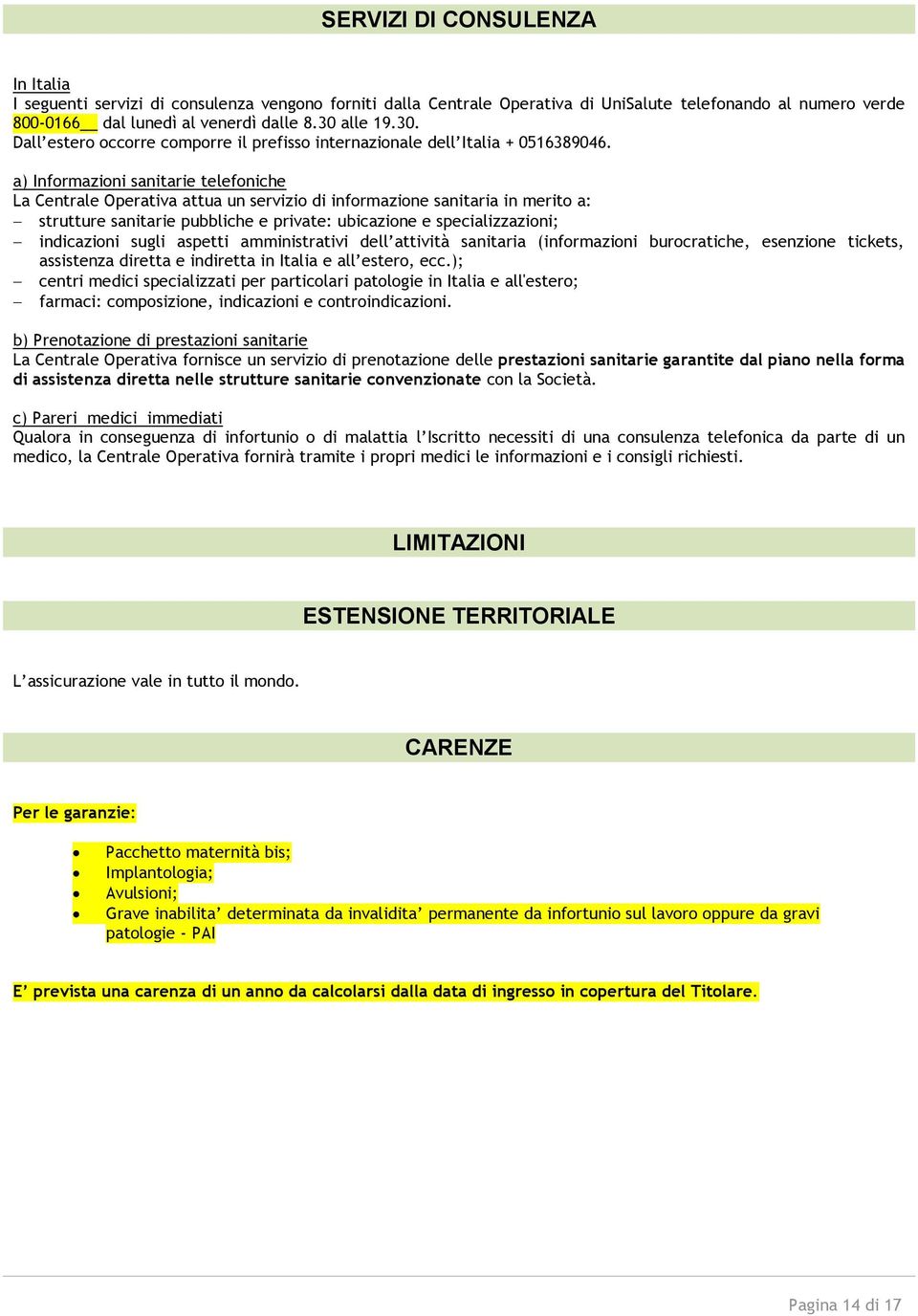 a) Informazioni sanitarie telefoniche La Centrale Operativa attua un servizio di informazione sanitaria in merito a: strutture sanitarie pubbliche e private: ubicazione e specializzazioni;