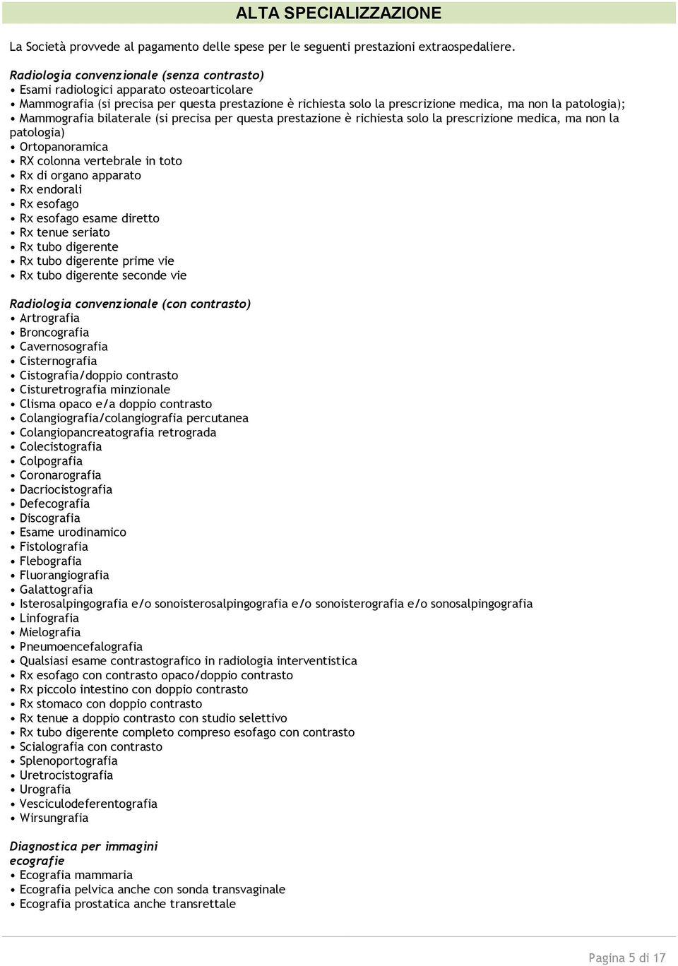 Mammografia bilaterale (si precisa per questa prestazione è richiesta solo la prescrizione medica, ma non la patologia) Ortopanoramica RX colonna vertebrale in toto Rx di organo apparato Rx endorali