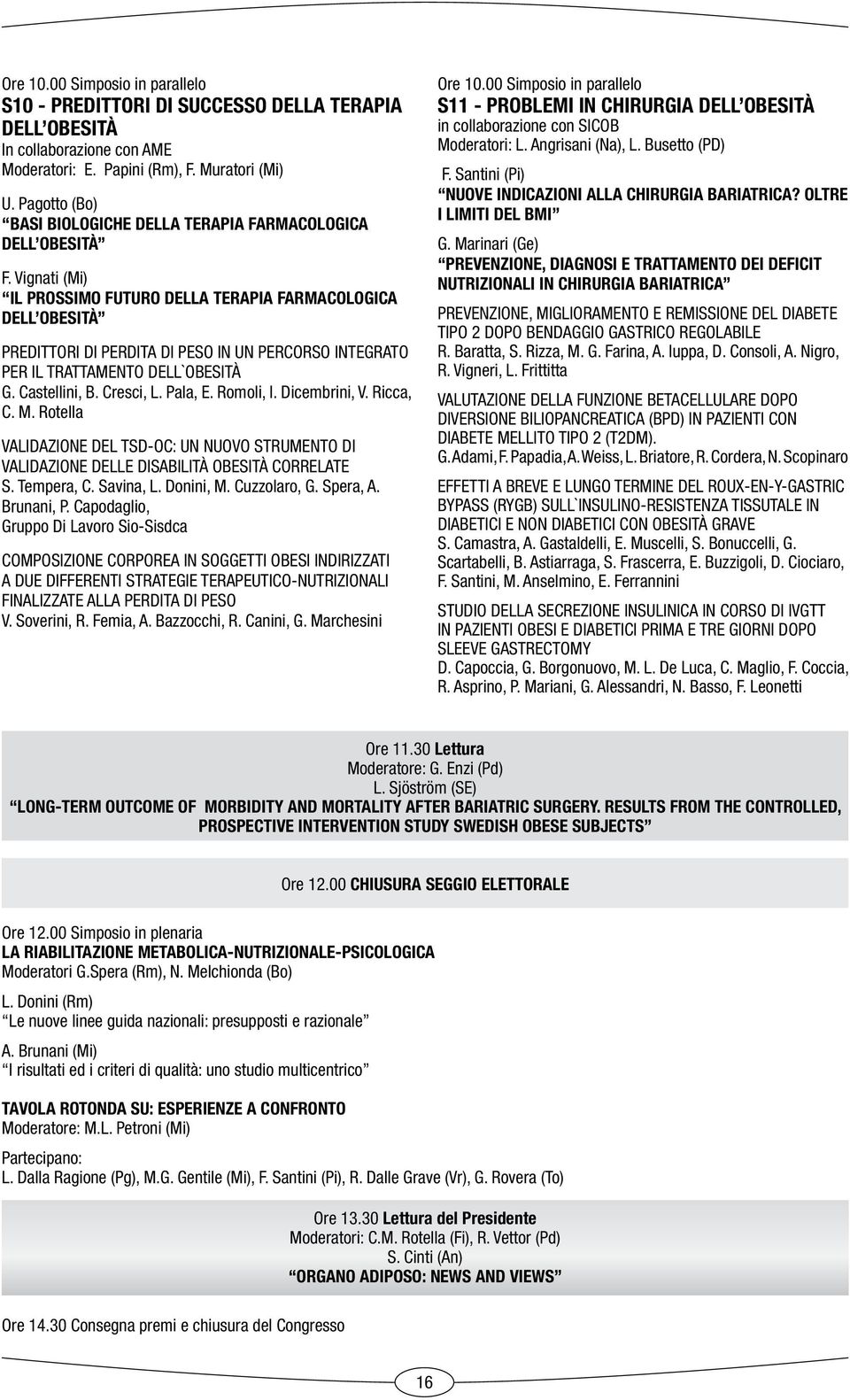 Vignati (Mi) Il prossimo futuro dlla trapia farmacologica dll obsità PREDITTORI DI PERDITA DI PESO IN UN PERCORSO INTEGRATO PER IL TRATTAMENTO DELL`OBESITÀ G. Castllini, B. Crsci, L. Pala, E.