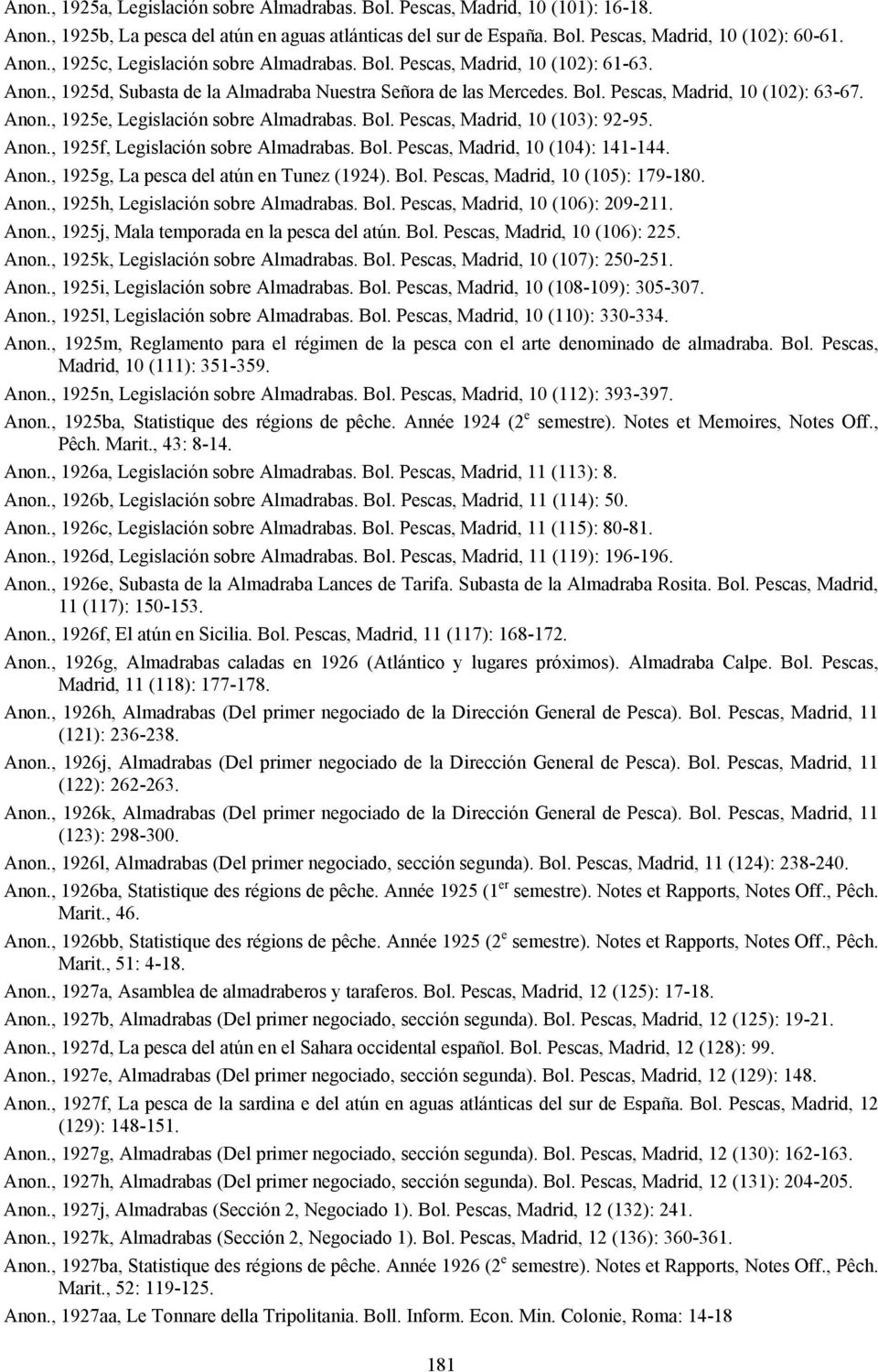 Anon., 1925f, Legislación sobre Almadrabas. Bol. Pescas, Madrid, 10 (104): 141-144. Anon., 1925g, La pesca del atún en Tunez (1924). Bol. Pescas, Madrid, 10 (105): 179-180. Anon., 1925h, Legislación sobre Almadrabas.