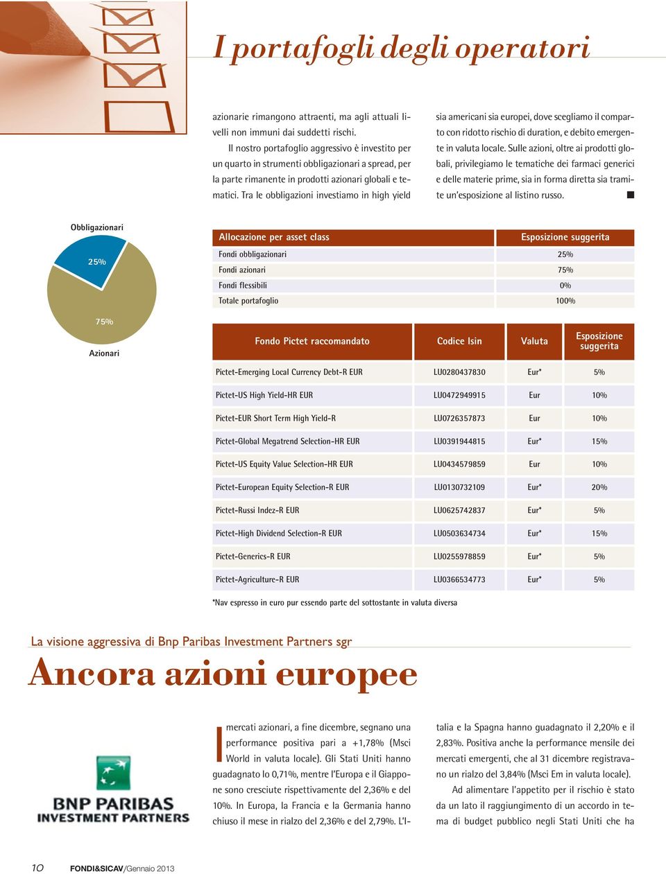 Tra le obbligazioni investiamo in high yield sia americani sia europei, dove scegliamo il comparto con ridotto rischio di duration, e debito emergente in valuta locale.