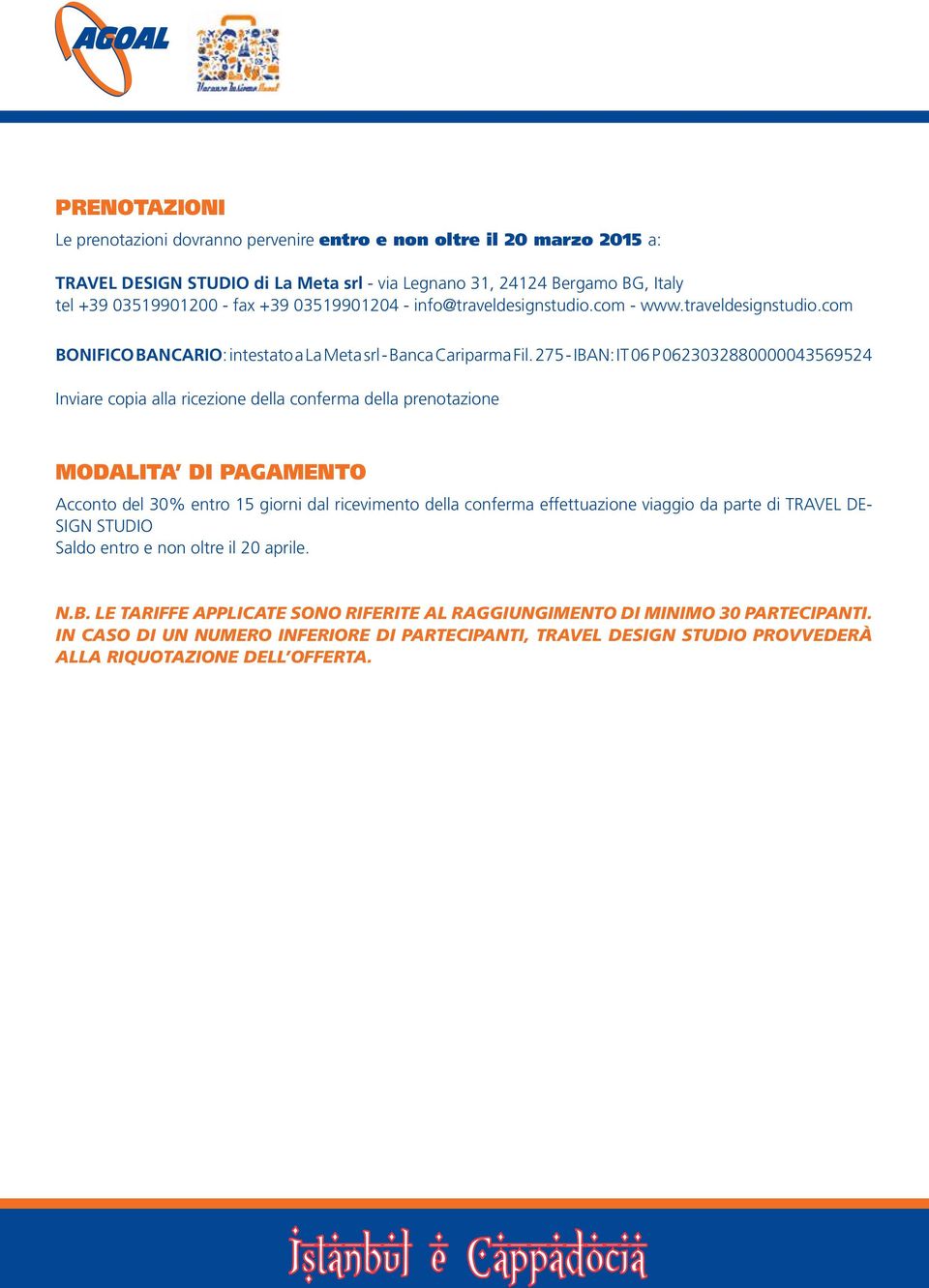 275 - IBAN: IT 06 P 0623032880000043569524 Inviare copia alla ricezione della conferma della prenotazione MODALITA DI PAGAMENTO Acconto del 30% entro 15 giorni dal ricevimento della conferma