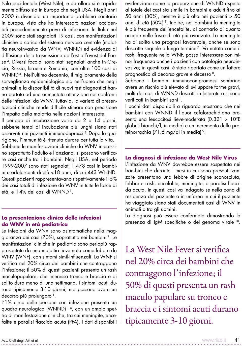 In Italia nel 2009 sono stati segnalati 9 casi, con manifestazioni cliniche a carico del sistema nervoso centrale (malattia neuroinvasiva da WNV, WNND) ed evidenza di diffusione della trasmissione