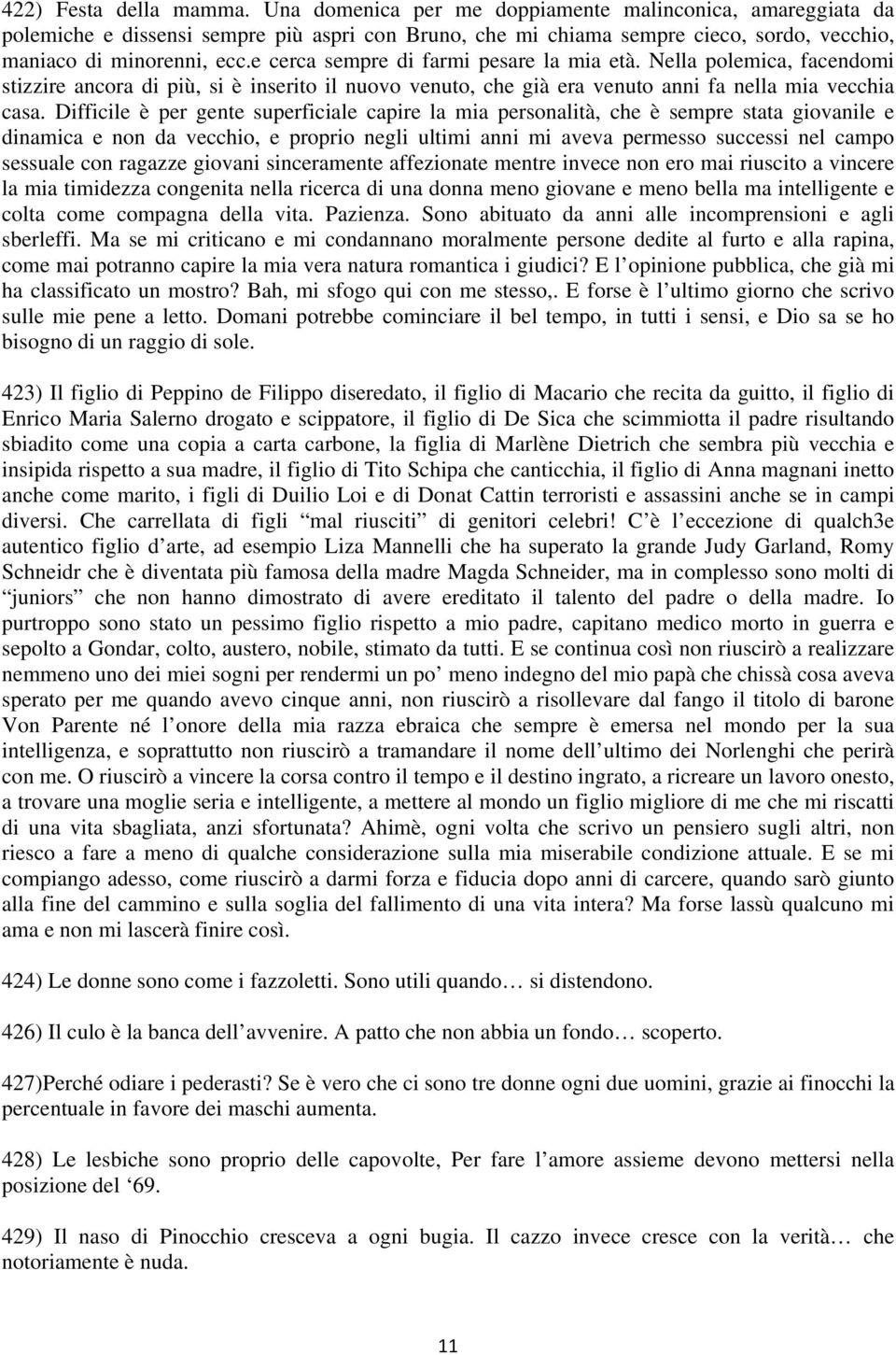 e cerca sempre di farmi pesare la mia età. Nella polemica, facendomi stizzire ancora di più, si è inserito il nuovo venuto, che già era venuto anni fa nella mia vecchia casa.