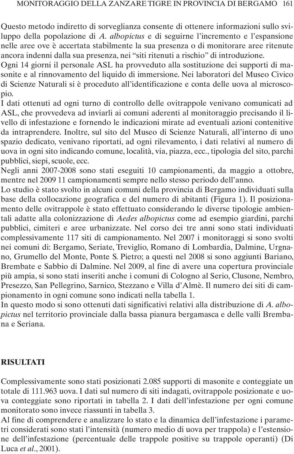 rischio di introduzione. Ogni 14 giorni il personale ASL ha provveduto alla sostituzione dei supporti di masonite e al rinnovamento del liquido di immersione.