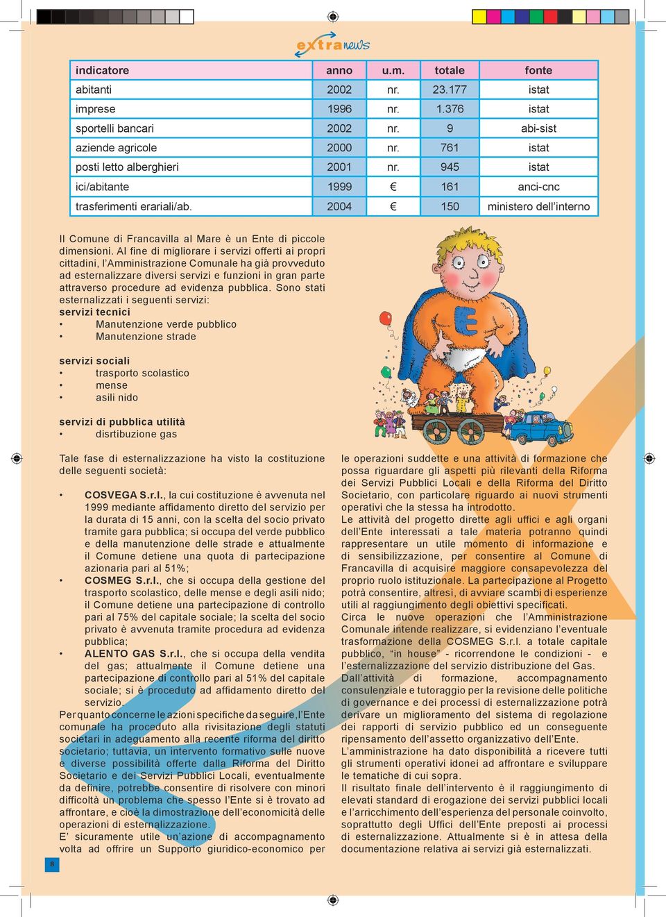 Al fine di migliorare i servizi offerti ai propri cittadini, l Amministrazione Comunale ha già provveduto ad esternalizzare diversi servizi e funzioni in gran parte attraverso procedure ad evidenza