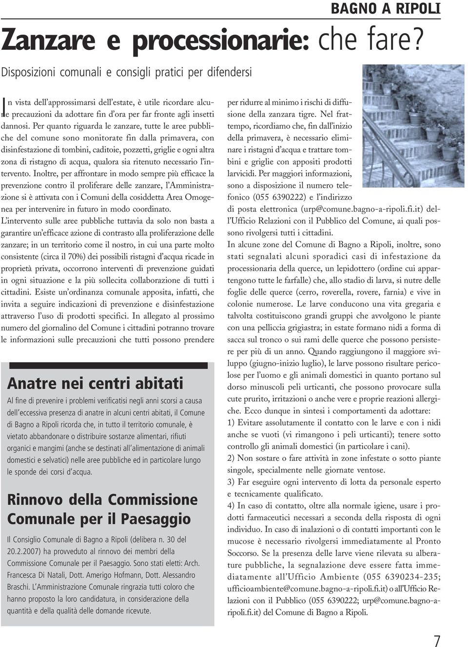 Per quanto riguarda le zanzare, tutte le aree pubbliche del comune sono monitorate fin dalla primavera, con disinfestazione di tombini, caditoie, pozzetti, griglie e ogni altra zona di ristagno di