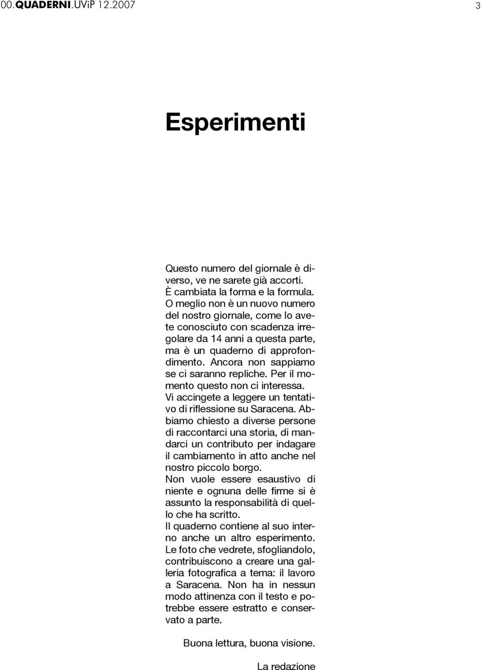 Ancora non sappiamo se ci saranno repliche. Per il momento questo non ci interessa. Vi accingete a leggere un tentativo di riflessione su Saracena.