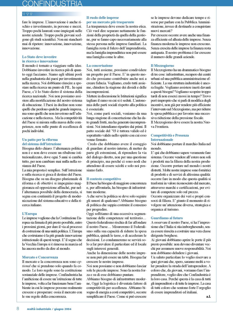 Lo Stato deve investire in ricerca e innovazione Il mondo è tornato a viaggiare sulle idee. Dobbiamo investire in ricerca più di quanto oggi facciamo.