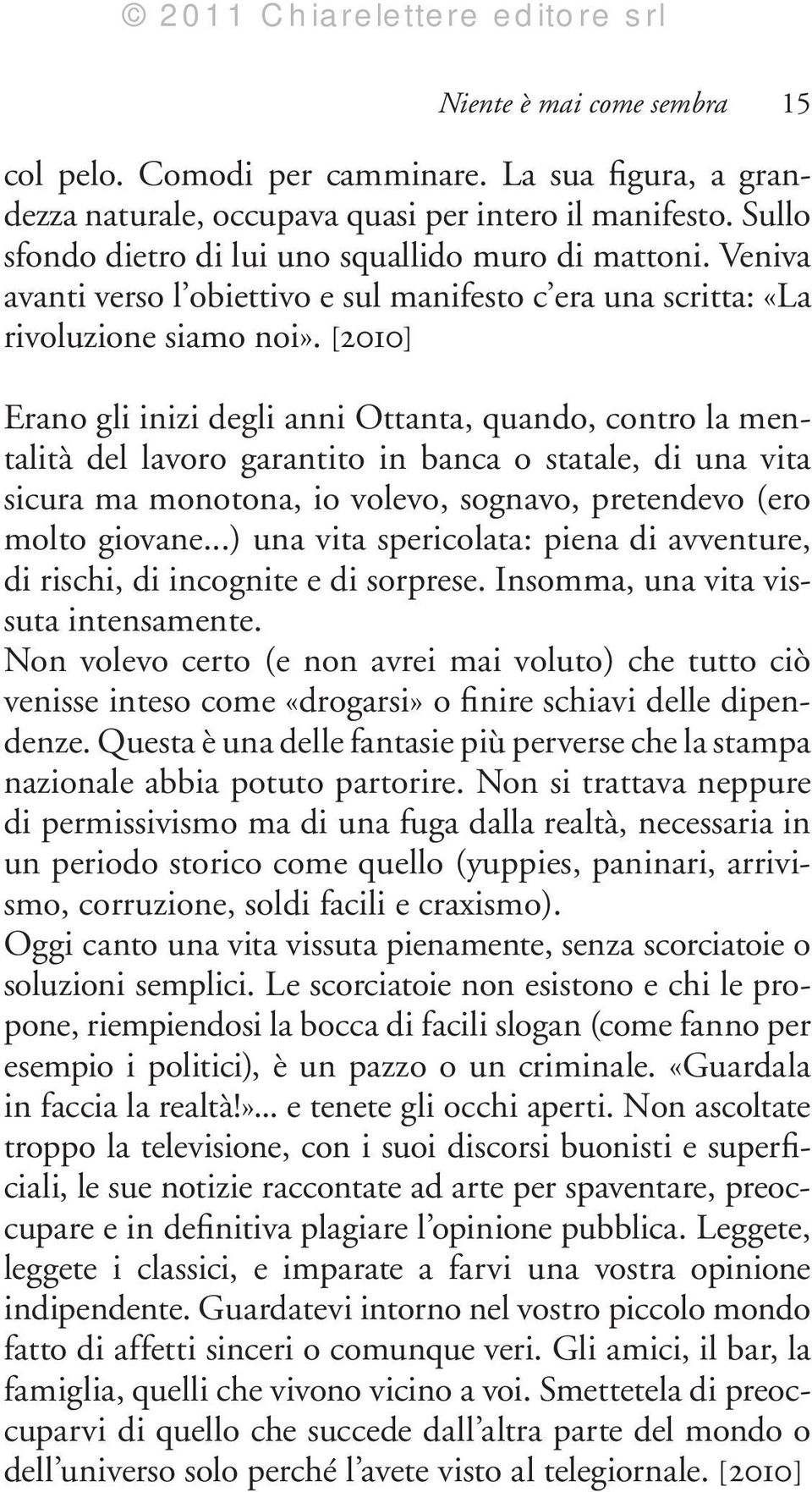 [2010] Erano gli inizi degli anni Ottanta, quando, contro la mentalità del lavoro garantito in banca o statale, di una vita sicura ma monotona, io volevo, sognavo, pretendevo (ero molto giovane.