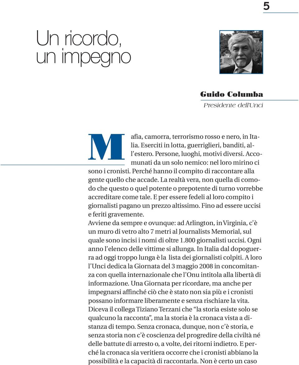 La realtà vera, non quella di comodo che questo o quel potente o prepotente di turno vorrebbe accreditare come tale. E per essere fedeli al loro compito i giornalisti pagano un prezzo altissimo.