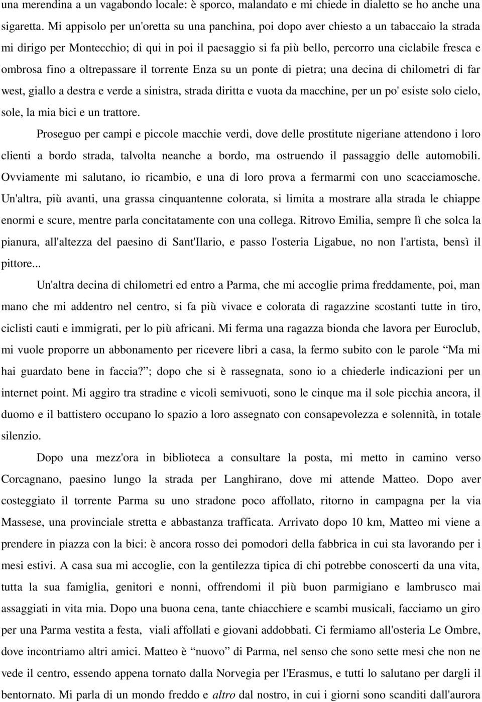 fino a oltrepassare il torrente Enza su un ponte di pietra; una decina di chilometri di far west, giallo a destra e verde a sinistra, strada diritta e vuota da macchine, per un po' esiste solo cielo,