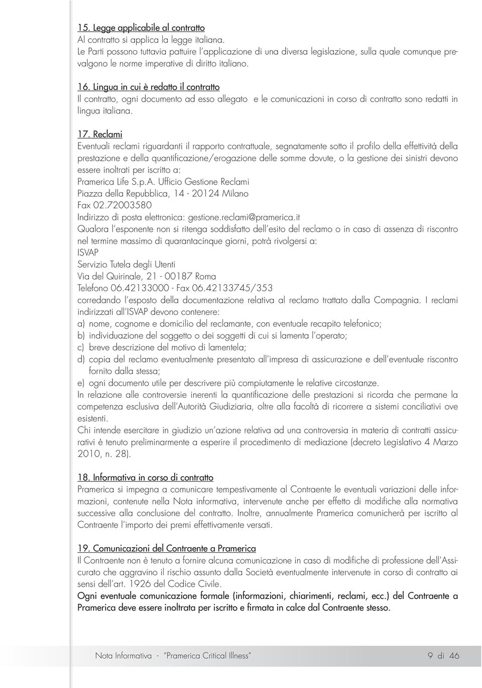 Lingua in cui è redatto il contratto Il contratto, ogni documento ad esso allegato e le comunicazioni in corso di contratto sono redatti in lingua italiana. 17.