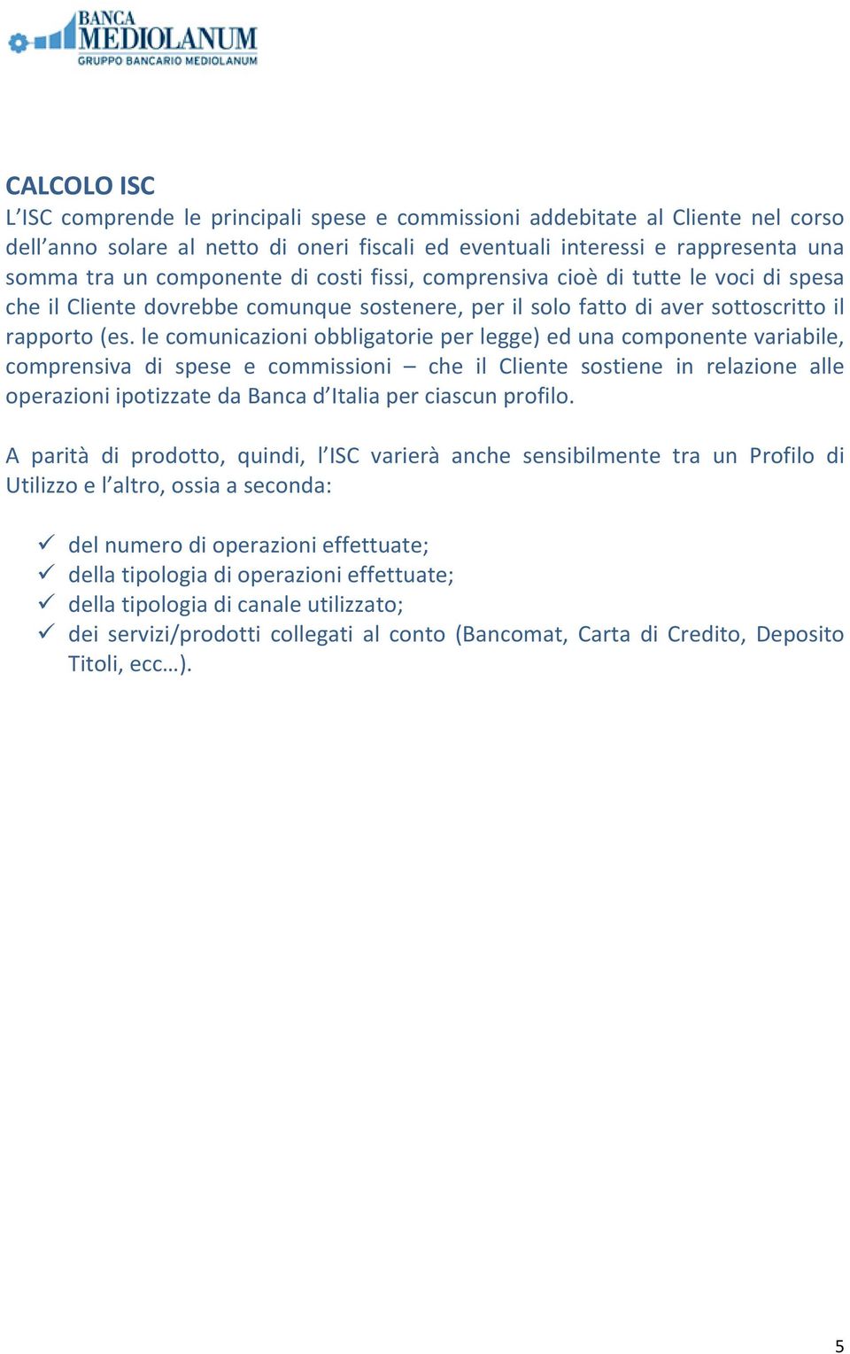 le comunicazioni obbligatorie per legge) ed una componente variabile, comprensiva di spese e commissioni che il Cliente sostiene in relazione alle operazioni ipotizzate da Banca d Italia per ciascun