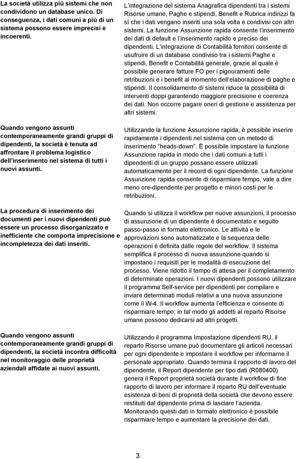 L integrazione del sistema Anagrafica dipendenti tra i sistemi Risorse umane, Paghe e stipendi, Benefit e Rubrica indirizzi fa sì che i dati vengano inseriti una sola volta e condivisi con altri