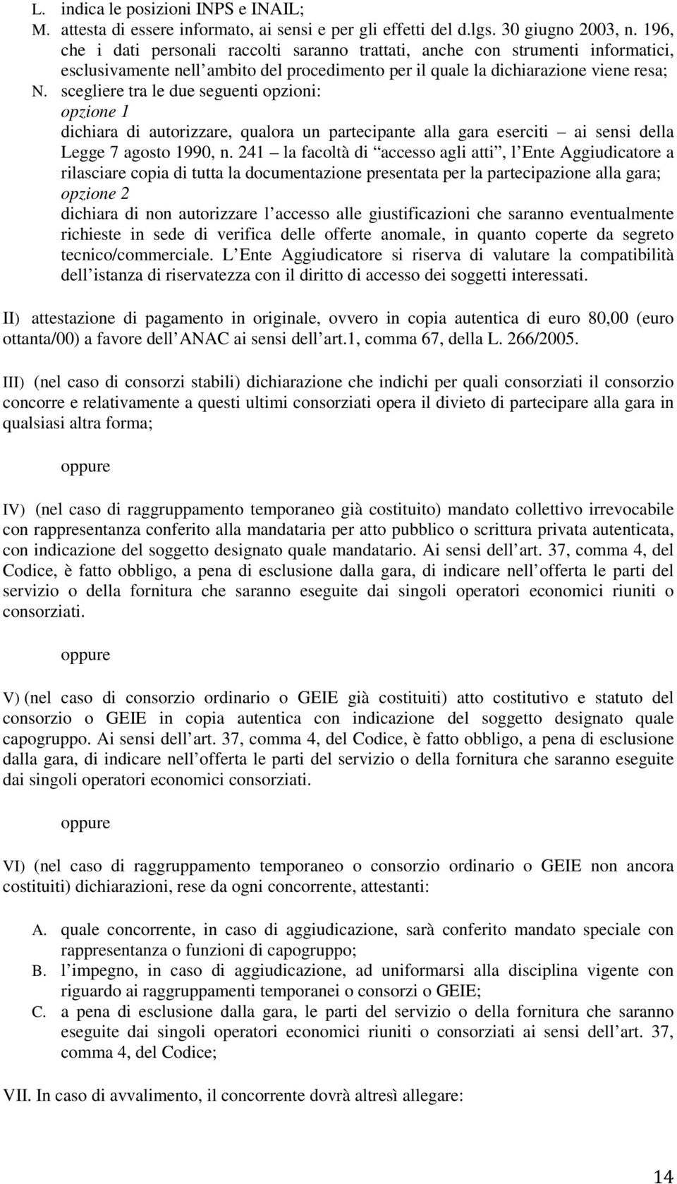 scegliere tra le due seguenti opzioni: opzione 1 dichiara di autorizzare, qualora un partecipante alla gara eserciti ai sensi della Legge 7 agosto 1990, n.