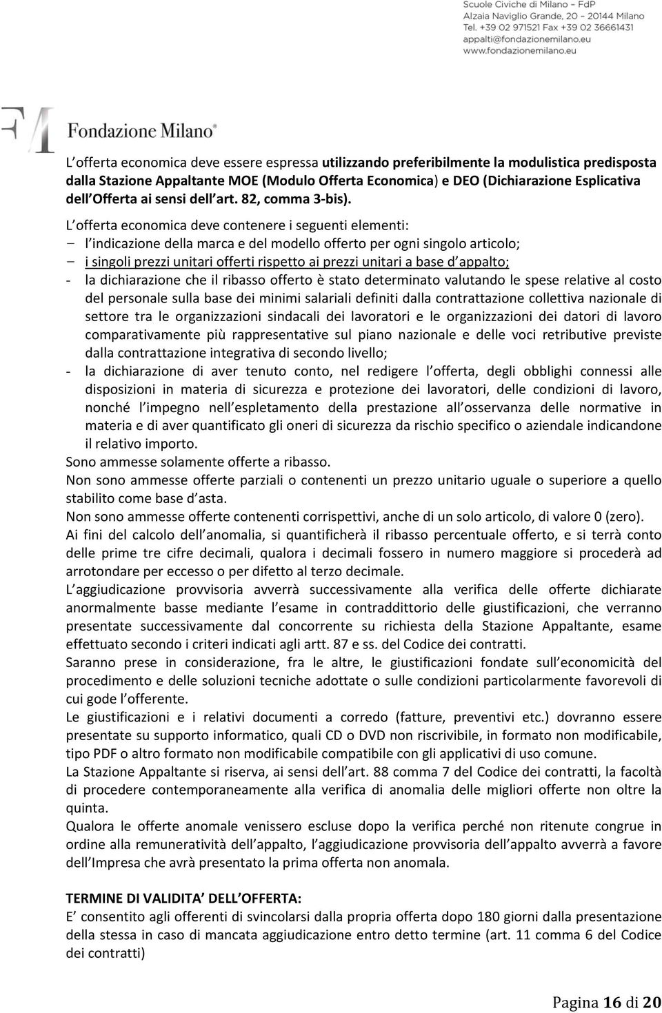 L offerta economica deve contenere i seguenti elementi: - l indicazione della marca e del modello offerto per ogni singolo articolo; - i singoli prezzi unitari offerti rispetto ai prezzi unitari a