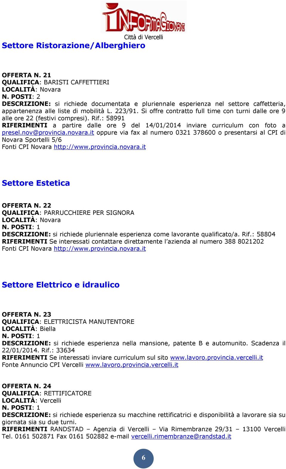 Si offre contratto full time con turni dalle ore 9 alle ore 22 (festivi compresi). Rif.: 58991 RIFERIMENTI a partire dalle ore 9 del 14/01/2014 inviare curriculum con foto a presel.nov@provincia.