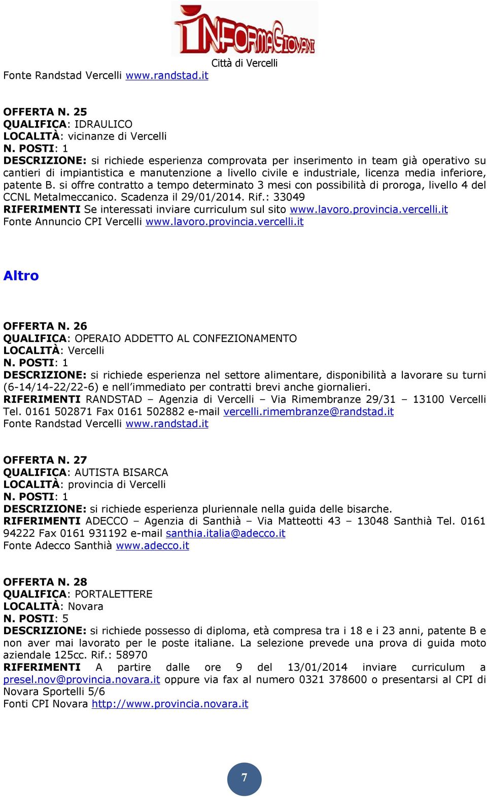 civile e industriale, licenza media inferiore, patente B. si offre contratto a tempo determinato 3 mesi con possibilità di proroga, livello 4 del CCNL Metalmeccanico. Scadenza il 29/01/2014. Rif.