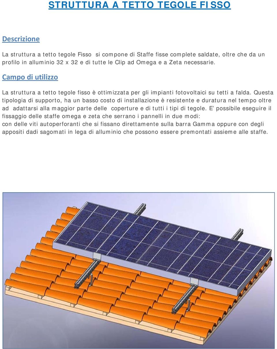 Questa tipologia di supporto, ha un basso costo di installazione è resistente e duratura nel tempo oltre ad adattarsi alla maggior parte delle coperture e di tutti i tipi di tegole.