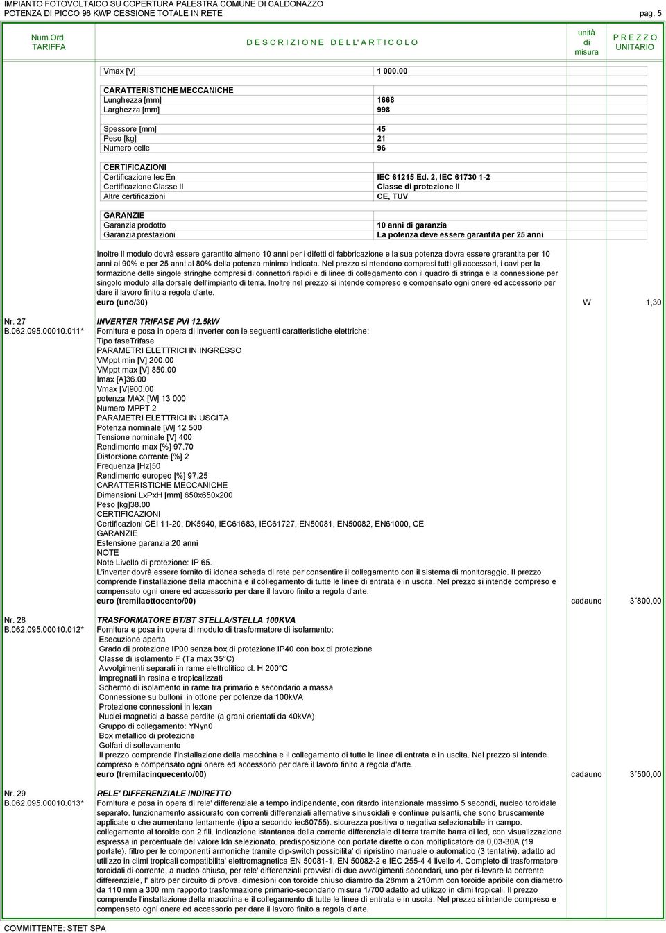 2, IEC 61730 1-2 Certificazione Classe II Classe protezione II Altre certificazioni CE, TUV GARANZIE Garanzia prodotto Garanzia prestazioni 10 anni garanzia La potenza deve essere garantita per 25