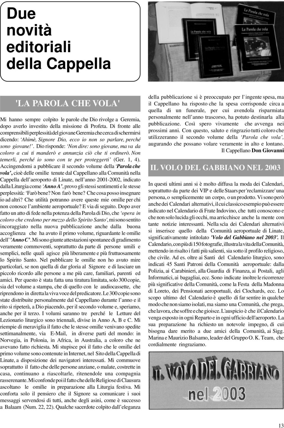 . Dio risponde: Non dire: sono giovane, ma va da coloro a cui ti manderò e annunzia ciò che ti ordinerò. Non temerli, perché io sono con te per proteggerti (Ger. 1, 4).