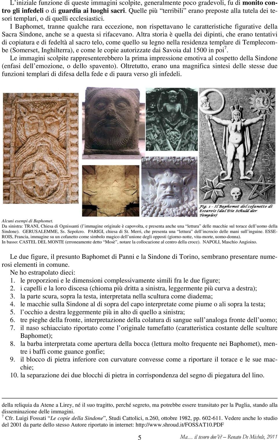 I Baphomet, tranne qualche rara eccezione, non rispettavano le caratteristiche figurative della Sacra Sindone, anche se a questa si rifacevano.