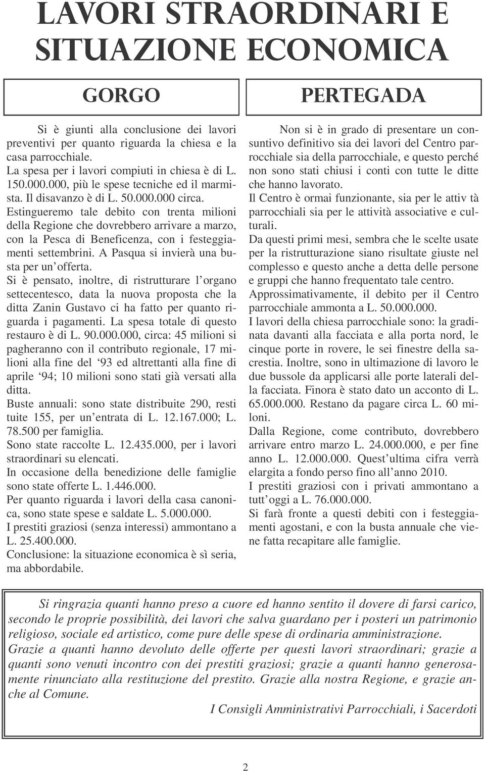 Estingueremo tale debito con trenta milioni della Regione che dovrebbero arrivare a marzo, con la Pesca di Beneficenza, con i festeggiamenti settembrini. A Pasqua si invierà una busta per un offerta.