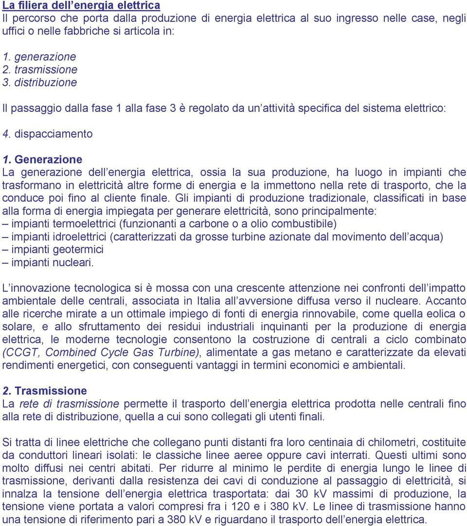 Generazione La generazione dell energia elettrica, ossia la sua produzione, ha luogo in impianti che trasformano in elettricità altre forme di energia e la immettono nella rete di trasporto, che la