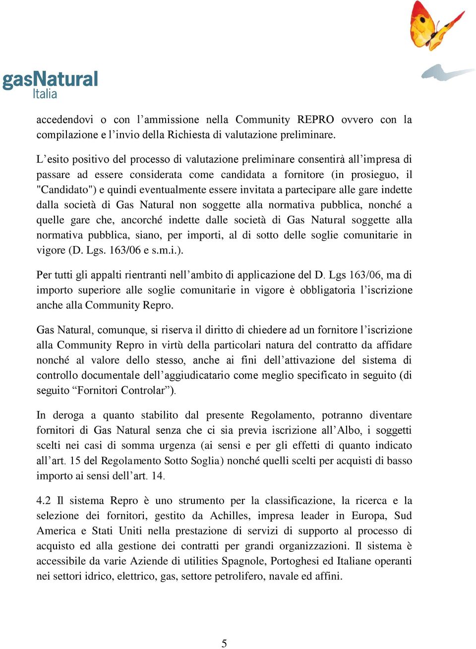 essere invitata a partecipare alle gare indette dalla società di Gas Natural non soggette alla normativa pubblica, nonché a quelle gare che, ancorché indette dalle società di Gas Natural soggette