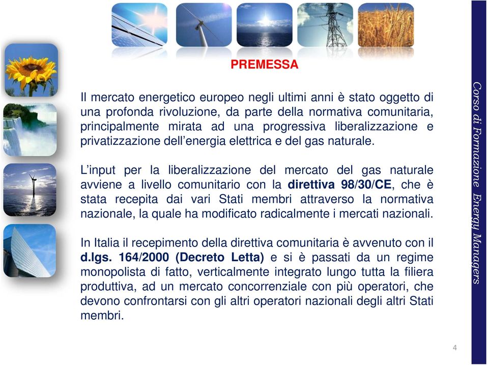 L input per la liberalizzazione del mercato del gas naturale avviene a livello comunitario con la direttiva 98/30/CE, che è stata recepita dai vari Stati membri attraverso la normativa nazionale, la