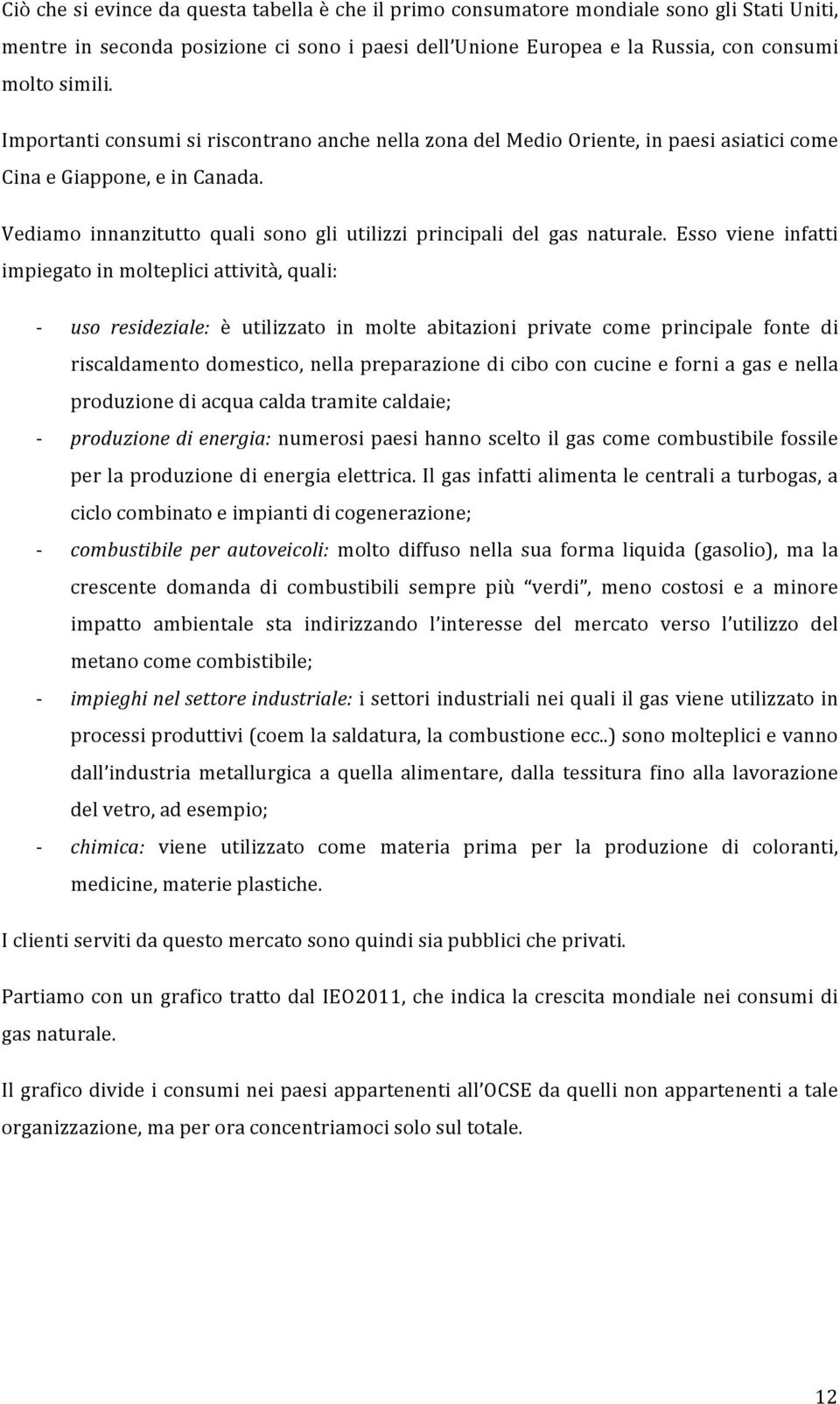 Esso viene infatti impiegato in molteplici attività, quali: uso resideziale: è utilizzato in molte abitazioni private come principale fonte di riscaldamento domestico, nella preparazione di cibo con