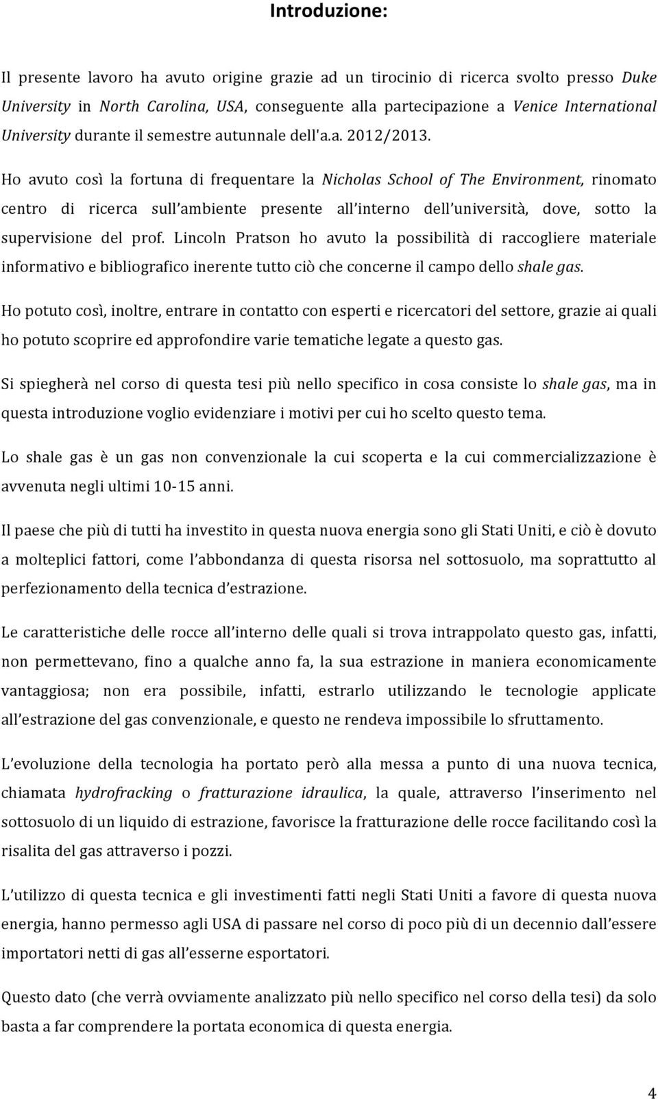 Ho avuto così la fortuna di frequentare la Nicholas School of The Environment, rinomato centro di ricerca sull ambiente presente all interno dell università, dove, sotto la supervisione del prof.