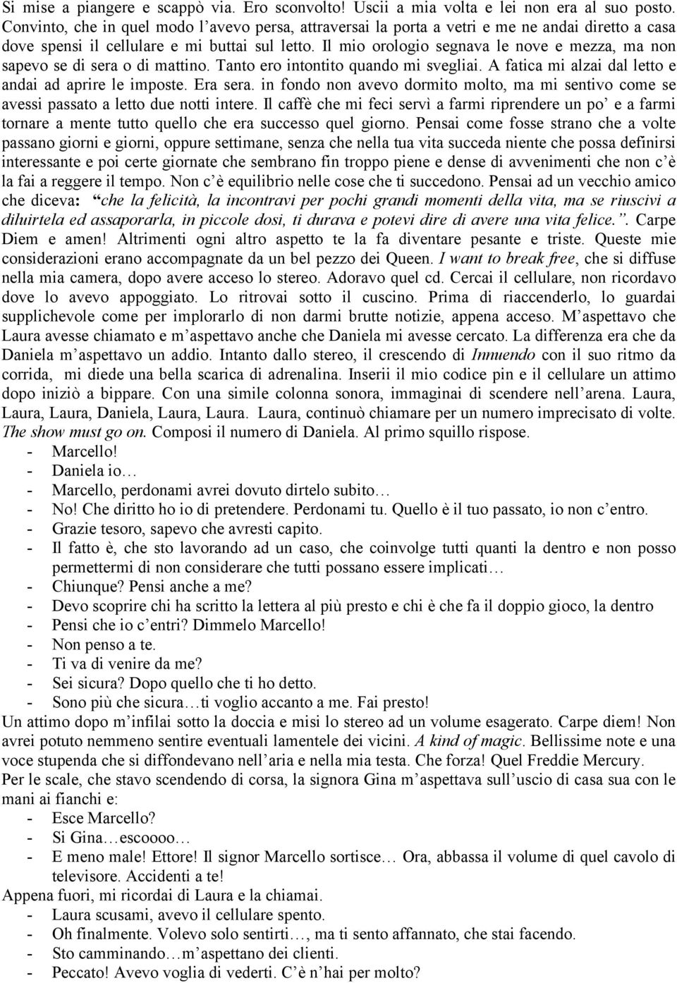 Il mio orologio segnava le nove e mezza, ma non sapevo se di sera o di mattino. Tanto ero intontito quando mi svegliai. A fatica mi alzai dal letto e andai ad aprire le imposte. Era sera.