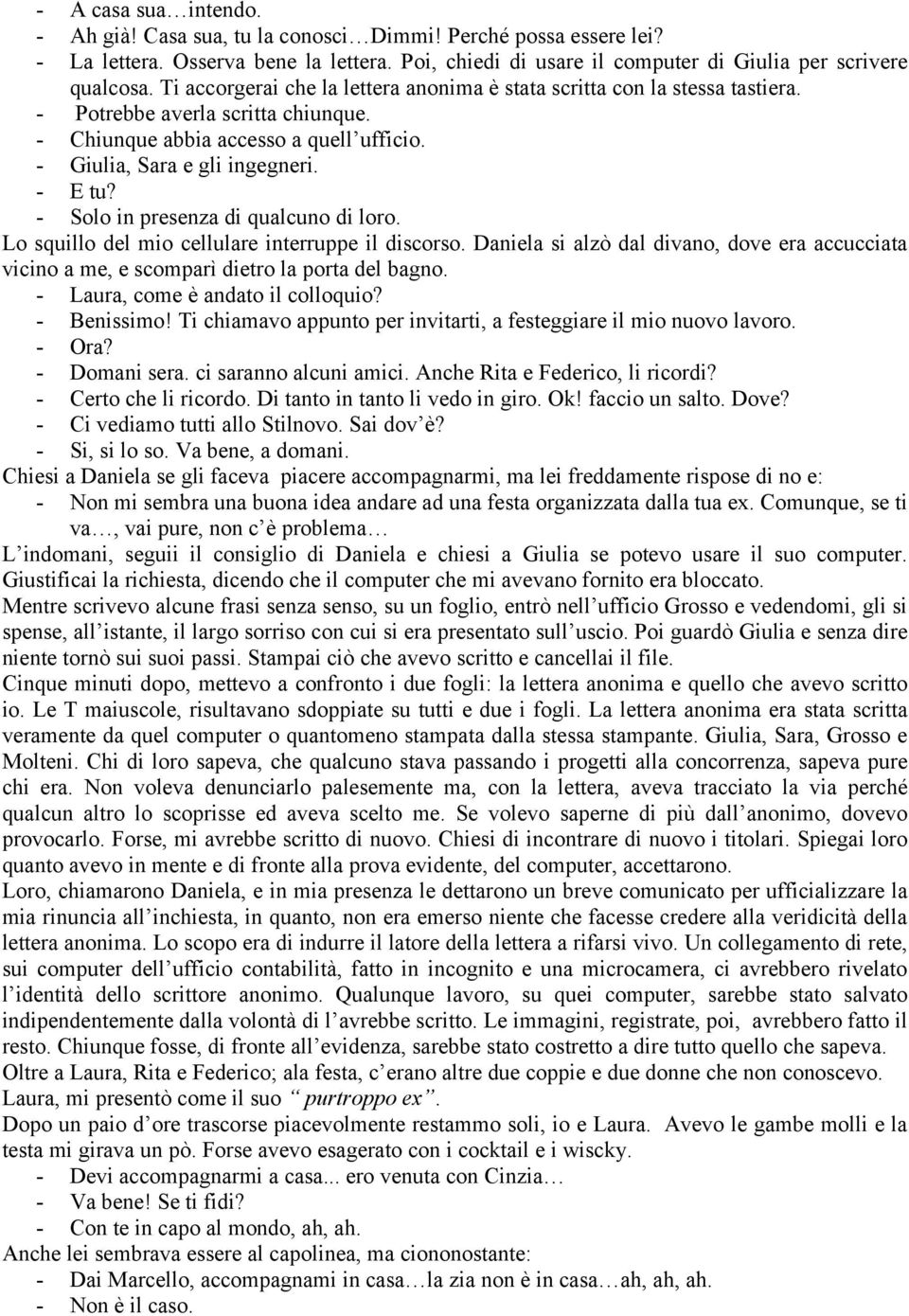 - Solo in presenza di qualcuno di loro. Lo squillo del mio cellulare interruppe il discorso. Daniela si alzò dal divano, dove era accucciata vicino a me, e scomparì dietro la porta del bagno.